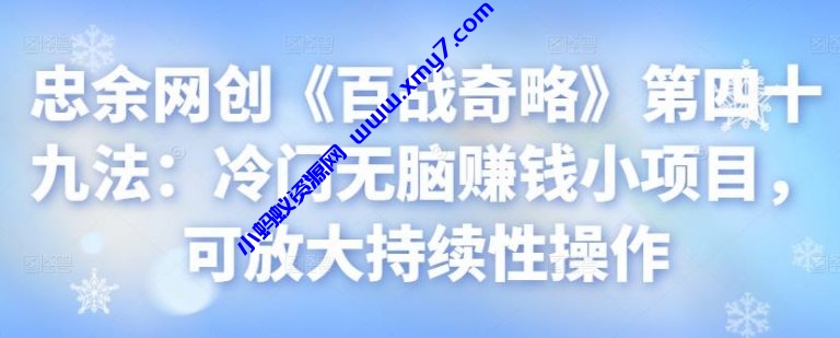 忠余网创《百战奇略》第四十九法：冷门无脑赚钱小项目，可放大持续性操作-琪琪源码网