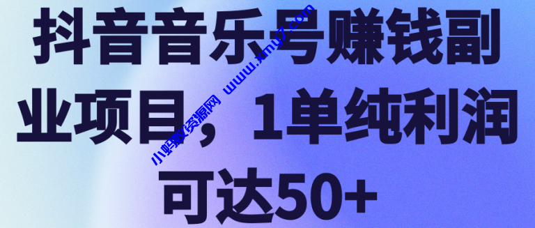 抖音音乐号赚钱副业项目，1单纯利润可达50+【视频教程】-琪琪源码网