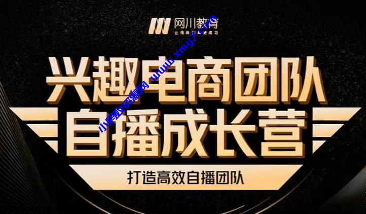 兴趣电商团队自播成长营，解密直播流量获取承接放大的核心密码-琪琪源码网
