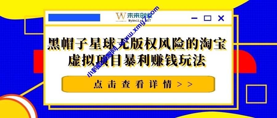 黑帽子星球无版权风险的淘宝虚拟项目暴利赚钱玩法（视频+文档）-琪琪源码网
