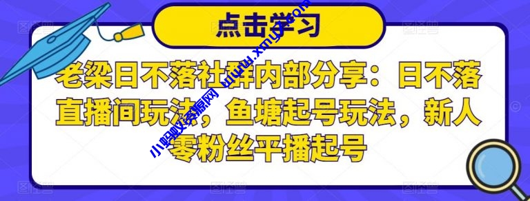老梁日不落社群内部分享：日不落直播间玩法，鱼塘起号玩法，新人零粉丝平播起号-琪琪源码网