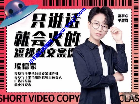 埃德蒙·说话就能火的短视频文案课,第19期最新文案课-琪琪源码网