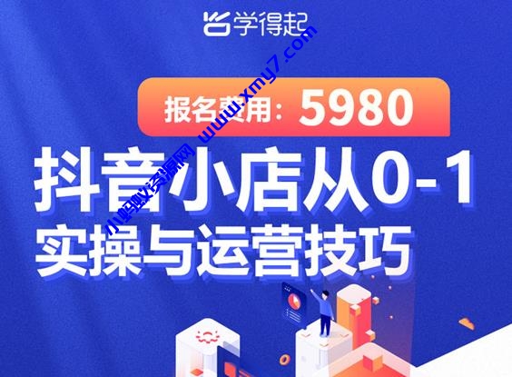 学得起课堂抖音小店从0-1实操与运营技巧，年入百万不是梦价值5980元-琪琪源码网
