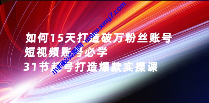 2022年抖音短视频如何15天做到破万粉丝账号，31节起号打造爆款实操课-琪琪源码网