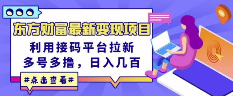 东方财富最新变现项目，利用接码平台拉新，多号多撸，日入几百无压力-琪琪源码网