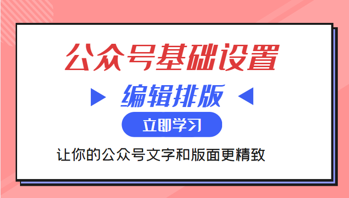 微信公众号基础设置训练营与编辑排版课 让你的公众号文字和版面更精致-琪琪源码网