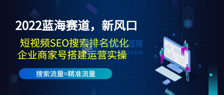 2022蓝海赛道，新风口：短视频SEO搜索排名优化+企业商家号搭建运营实操-琪琪源码网
