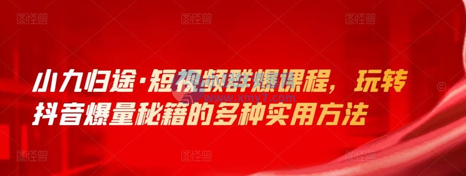 小九归途·短视频群爆课程，玩转抖音爆量秘籍的多种实用方法-琪琪源码网