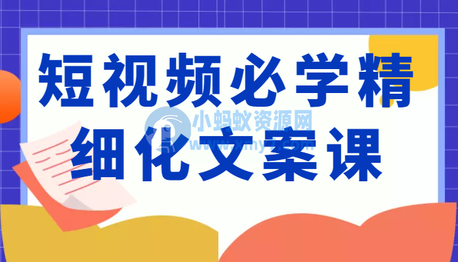 短视频必学精细化文案课，提升你的内容创作能力、升级迭代能力和变现力（价值333元）-琪琪源码网