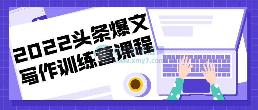 2022头条爆文写作训练营课程-琪琪源码网
