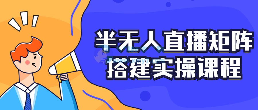 半无人直播矩阵搭建实操课程-琪琪源码网
