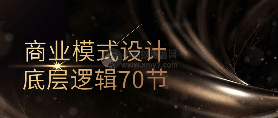 商业模式设计底层逻辑70节-琪琪源码网
