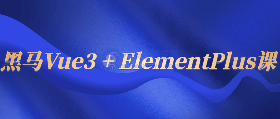 黑马Vue3 + ElementPlus课-琪琪源码网