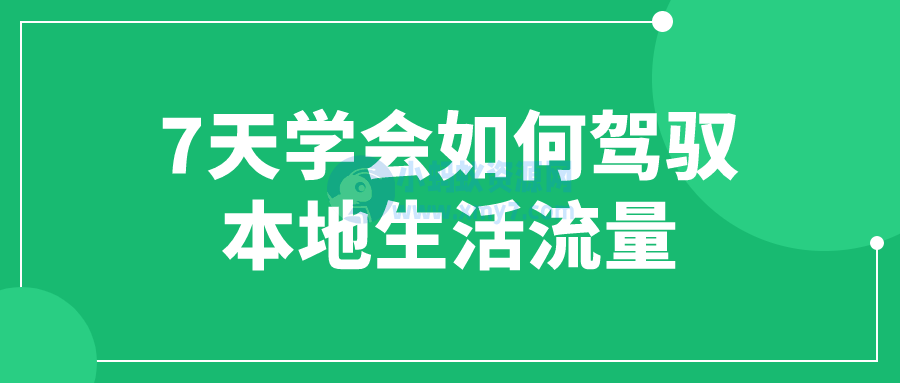 7天学会如何驾驭本地生活流量-琪琪源码网