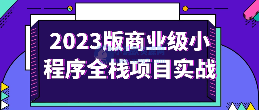 2023版商业级小程序全栈项目实战-琪琪源码网