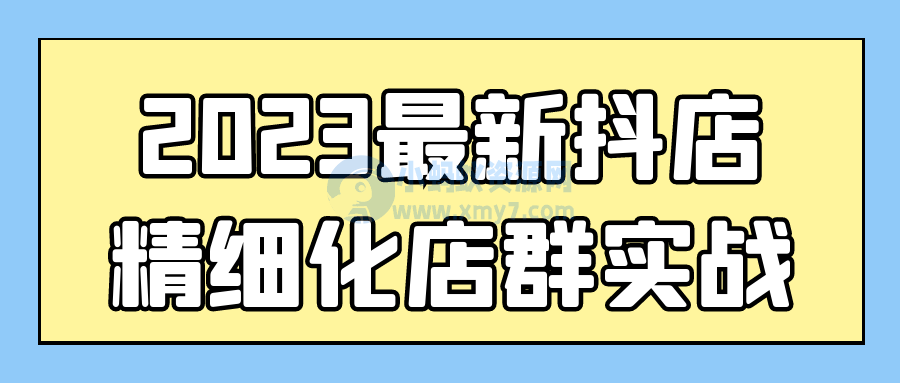2023最新抖店精细化店群实战-琪琪源码网