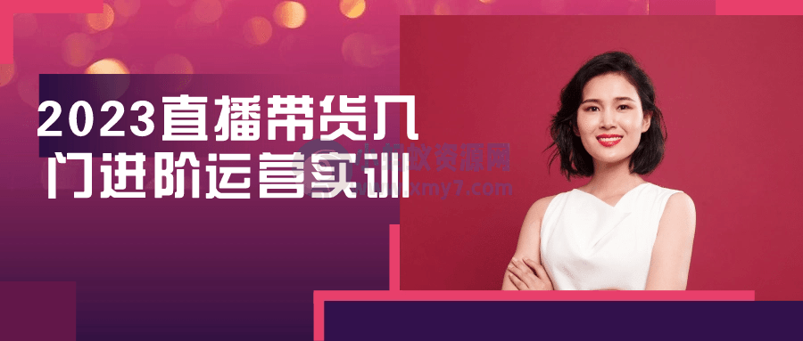 2023直播带货入门进阶运营实训-琪琪源码网