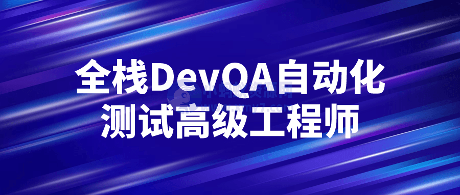全栈DevQA自动化测试高级工程师-琪琪源码网