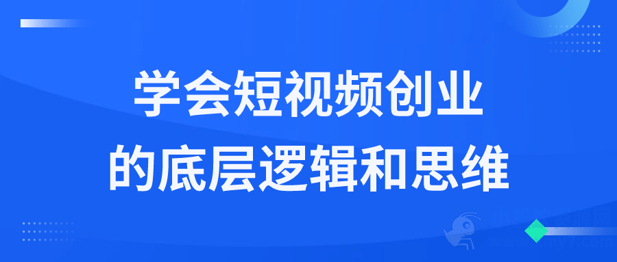学会短视频创业的底层逻辑和思维-琪琪源码网