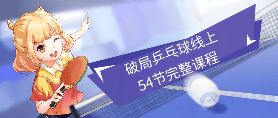 破局乒乓球线上54节完整课程-琪琪源码网