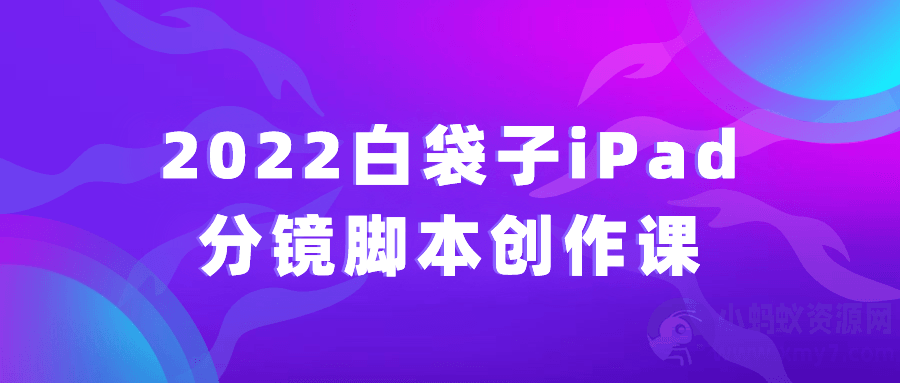 2022白袋子iPad分镜脚本创作课-琪琪源码网