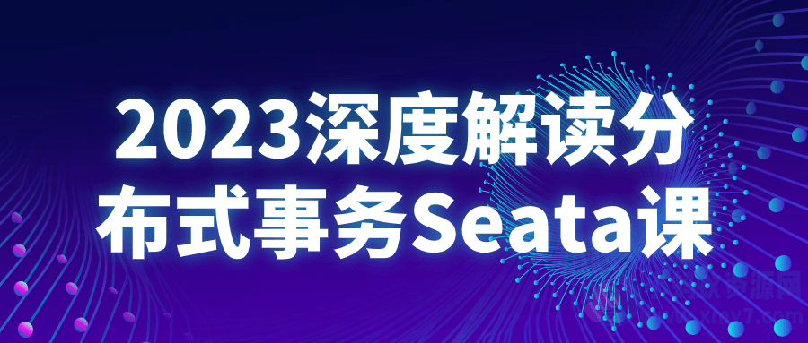 2023深度解读分布式事务Seata课-琪琪源码网