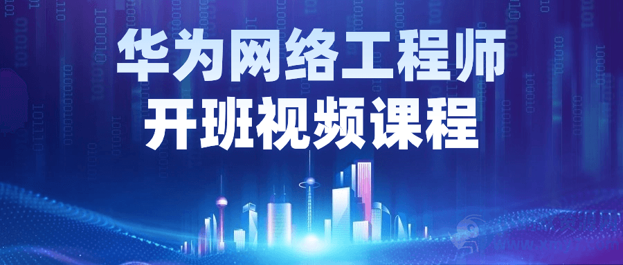 华为网络工程师开班视频课程-琪琪源码网