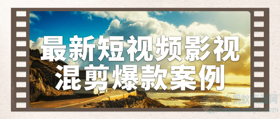 最新短视频影视混剪爆款案例-琪琪源码网