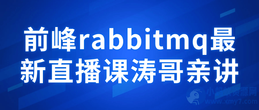 前峰rabbitmq最新直播课涛哥亲讲-琪琪源码网