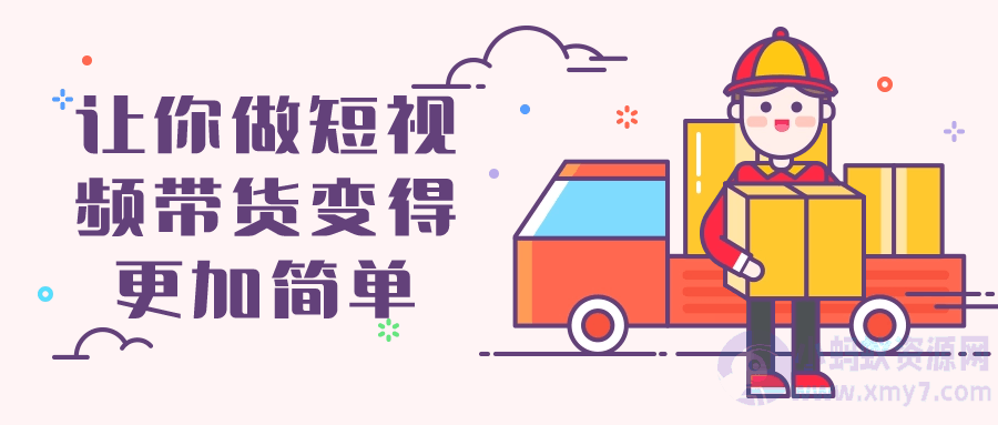 让你做短视频带货变得更加简单-琪琪源码网