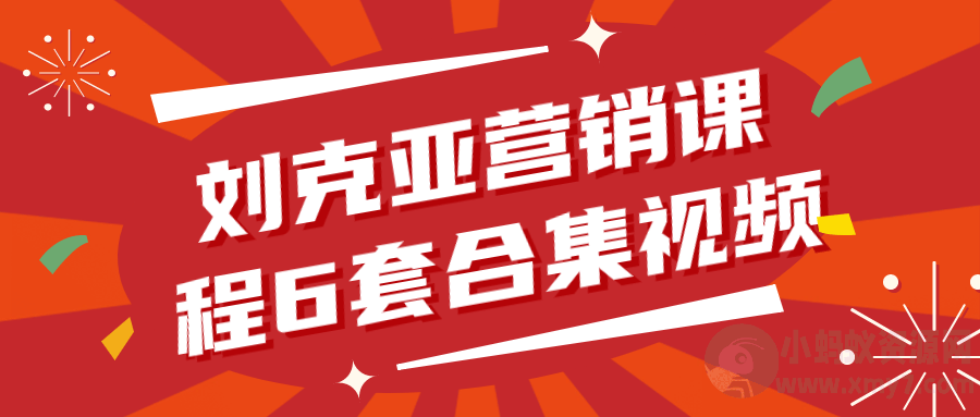 刘克亚营销课程6套合集视频-琪琪源码网