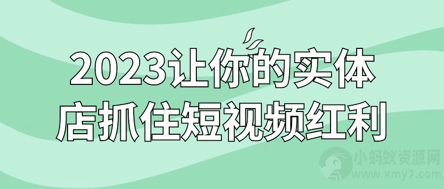 2023让你的实体店抓住短视频红利-琪琪源码网