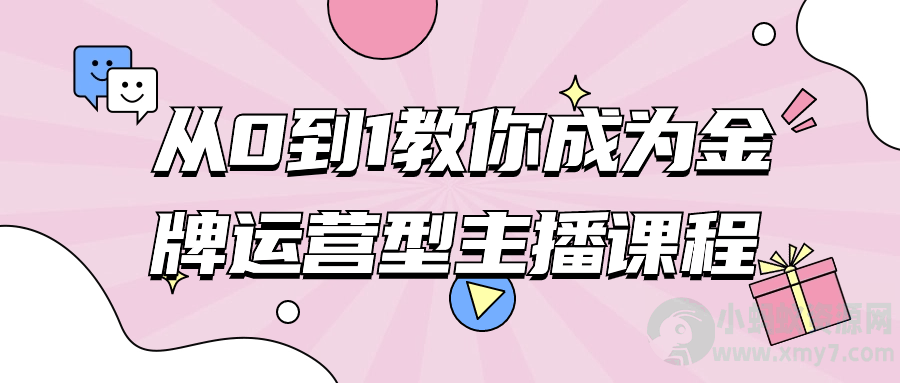 从0到1教你成为金牌运营型主播课程-琪琪源码网