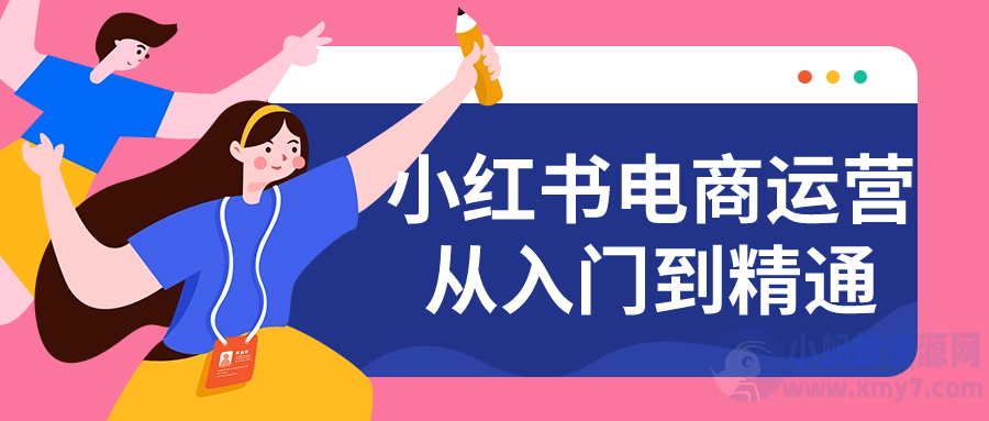 小红书电商运营从入门到精通-琪琪源码网