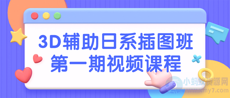 3D辅助日系插图班第一期视频课程-琪琪源码网