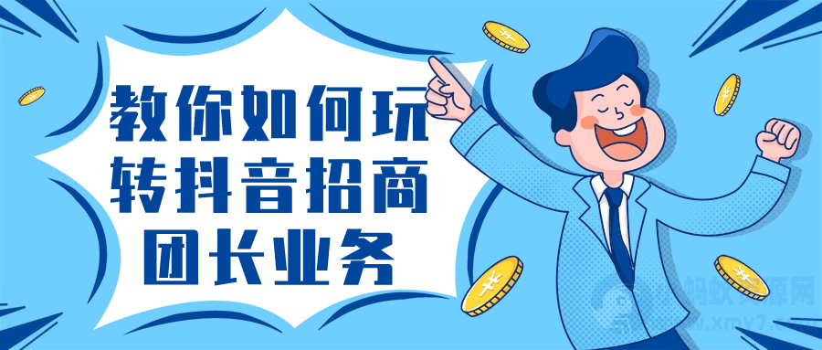 教你如何玩转抖音招商团长业务-琪琪源码网