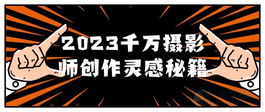 2023千万摄影师创作灵感秘籍-琪琪源码网