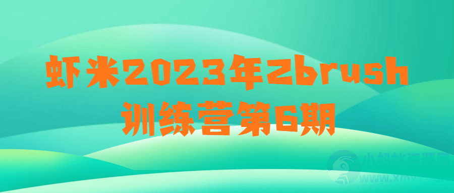 虾米2023年Zbrush训练营第6期-琪琪源码网