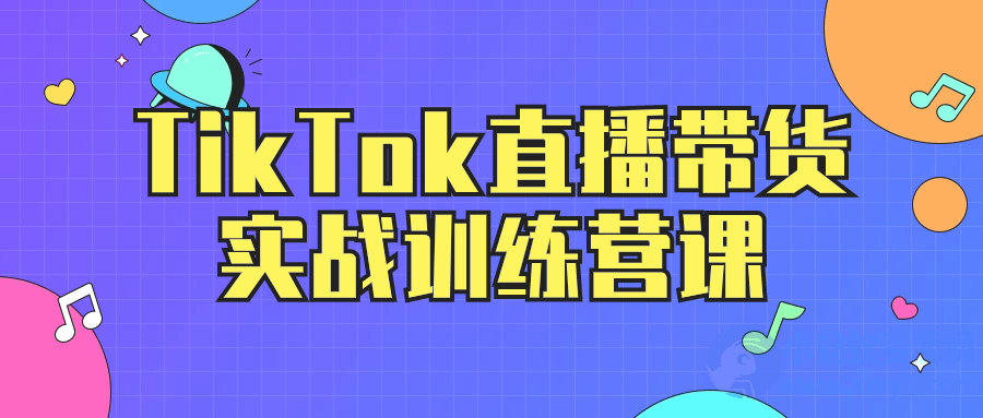 TikTok直播带货实战训练营课-琪琪源码网