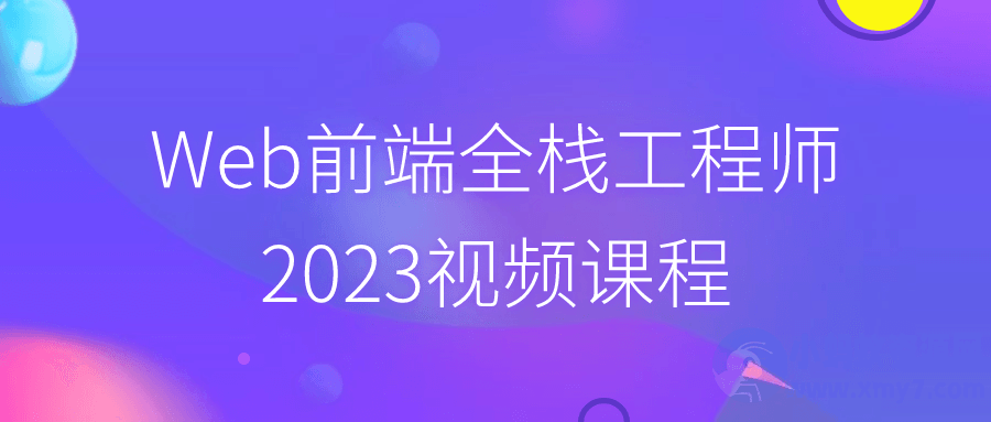 Web前端全栈工程师2023视频课程-琪琪源码网