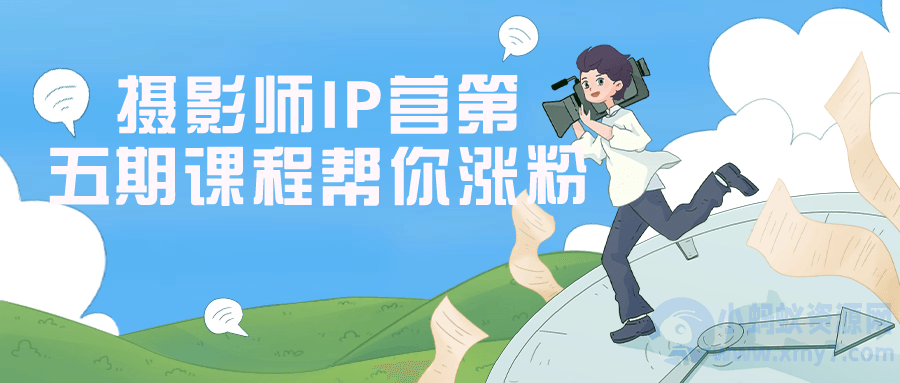 摄影师IP营第五期课程帮你涨粉-琪琪源码网