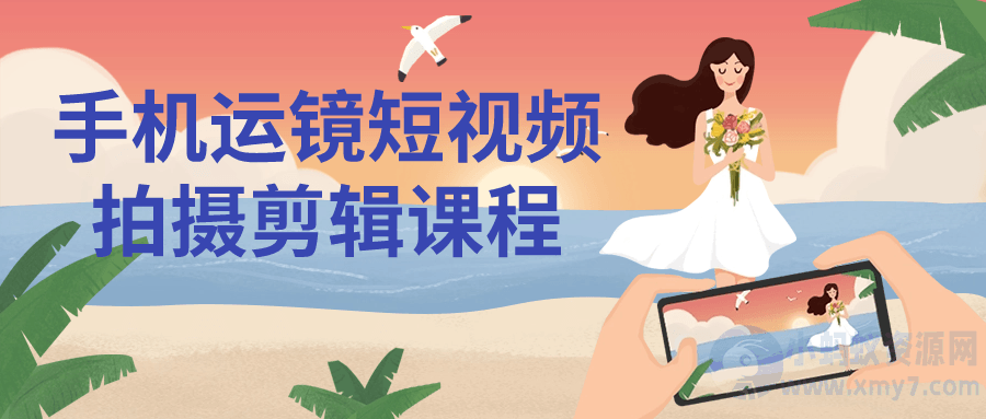 手机运镜短视频拍摄剪辑课程-琪琪源码网