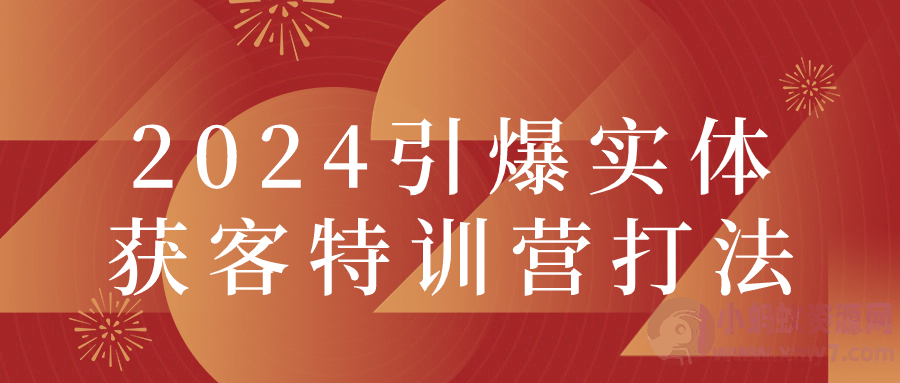 2024引爆实体获客特训营打法-琪琪源码网