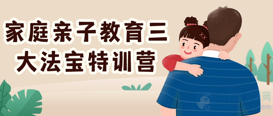 家庭亲子教育三大法宝特训营-琪琪源码网