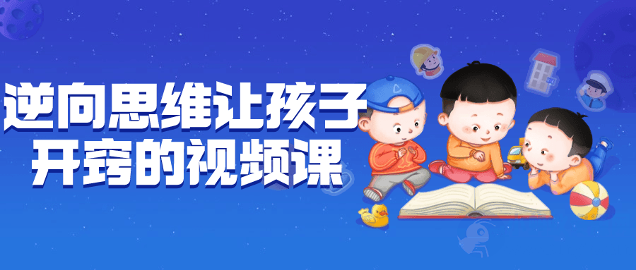 逆向思维让孩子开窍的视频课-琪琪源码网