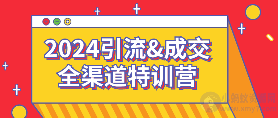 2024引流&成交全渠道特训营-琪琪源码网
